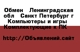 Обмен - Ленинградская обл., Санкт-Петербург г. Компьютеры и игры » Комплектующие к ПК   